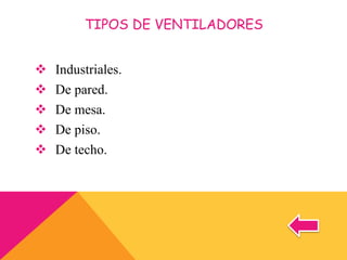 TIPOS DE VENTILADORES
 Industriales.
 De pared.
 De mesa.
 De piso.
 De techo.
 