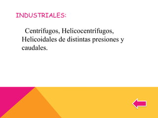 INDUSTRIALES:
Centrífugos, Helicocentrífugos,
Helicoidales de distintas presiones y
caudales.
 
