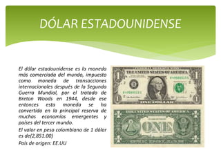 DÓLAR ESTADOUNIDENSE
El dólar estadounidense es la moneda
más comerciada del mundo, impuesto
como moneda de transacciones
...