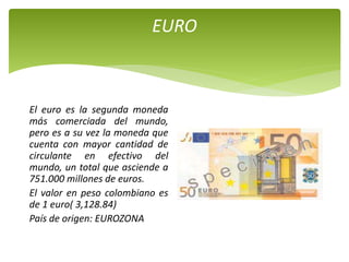 EURO
El euro es la segunda moneda
más comerciada del mundo,
pero es a su vez la moneda que
cuenta con mayor cantidad de
ci...