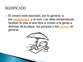  El verano está asociado, por lo general, a
las vacaciones y al ocio. Las altas temperaturas
facilitan la vida al aire libre e invitan a la gente a
disfrutar de la playa, los parques o los paseos en
general.
 