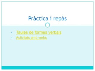 Pràctica i repàs
•

Taules de formes verbals

•

Activitats amb verbs

 