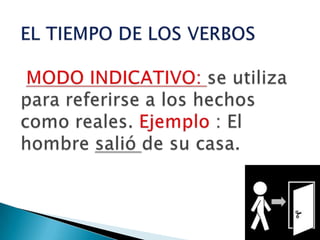 EL TIEMPO DE LOS VERBOSMODO INDICATIVO: se utiliza para referirse a los hechos como reales. Ejemplo : El hombre salió de su casa.