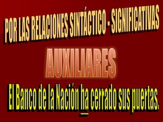 POR LAS RELACIONES SINTÁCTICO - SIGNIFICATIVASAUXILIARESEl Banco de la Nación ha cerrado sus puertas.
