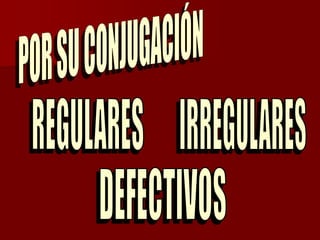 POR SU CONJUGACIÓNREGULARESIRREGULARESDEFECTIVOS