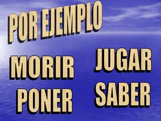 POR EJEMPLOJUGARMORIRSABERPONER
