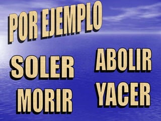 POR EJEMPLOABOLIRSOLERYACERMORIR