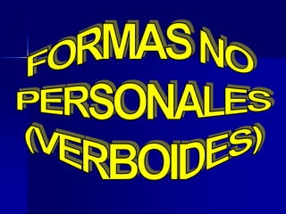 FORMAS NO PERSONALES(VERBOIDES)
