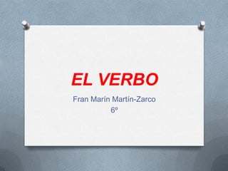 EL VERBO
Fran Marín Martín-Zarco
          6º
 