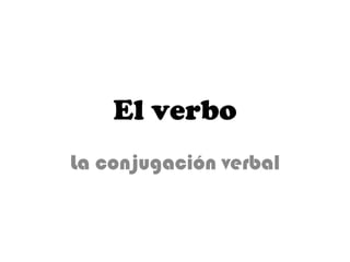 El verbo La conjugación verbal 