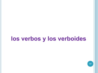 17
los verbos y los verboides
 