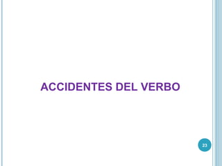 23
ACCIDENTES DEL VERBO
 