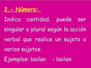 2.- Número:
Indica cantidad, puede ser
singular o plural según la acción
verbal que realice un sujeto o
varios sujetos.
Ejemplos: bailan - bailan
 