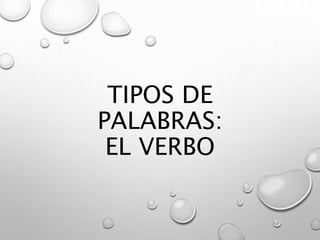 TIPOS DE
PALABRAS:
EL VERBO
 