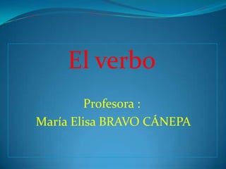 El verbo Profesora :  María Elisa BRAVO CÁNEPA  