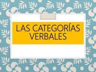LAS CATEGORÍAS
VERBALES
 