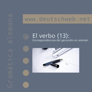 Gramática alemana
                    www.deutschweb.net

                      El verbo (13):
                      Correspondencias del gerundio en alemán
 