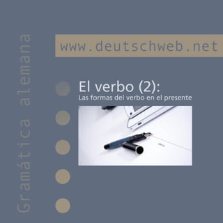 Gramática alemana
                    www.deutschweb.net

                      El verbo (2):
                      Las formas del verbo en el presente
 