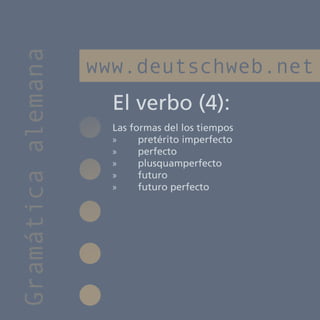 Gramática alemana
                    www.deutschweb.net
                      El verbo (4):
                      Las formas del los tiempos
                      »»    pretérito imperfecto
                      »»    perfecto
                      »»    plusquamperfecto
                      »»    futuro
                      »»    futuro perfecto
 