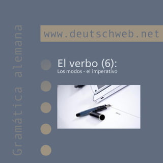 Gramática alemana
                    www.deutschweb.net

                      El verbo (6):
                      Los modos - el imperativo
 