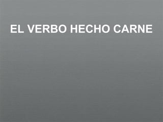 EL VERBO HECHO CARNE
 