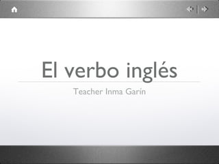 El verbo inglés
Teacher Inma Garín

 