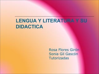 LENGUA Y LITERATURA Y SU
DIDACTICA



           Rosa Flores Girón
           Sonia Gil Gascón
           Tutorizadas
 