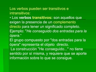 Los verbos pueden ser transitivos e
intransitivos:
• Los verbos transitivos: son aquellos que
exigen la presencia de un co...
