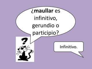 Las formas no personales sonel infinitivo, el gerundio y el participio.