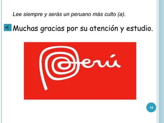 Lee siempre y serás un peruano más culto (a).
Muchas gracias por su atención y estudio.
14
 