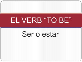EL VERB “TO BE”
  Ser o estar
 