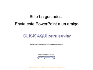 Si te ha gustado… Envía este PowerPoint a un amigo CLICK AQUÍ para enviar Muchas más Presentaciones PPS en www.powerpoints.org Si quieres suscribirte y recibir powerpoints gratis en tu email pulsa  aquí 