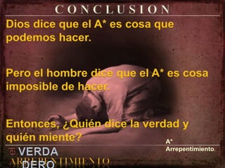 C O N C L U S I O NDios dice que el A* es cosa que podemos hacer.Pero el hombre dice que el A* es cosa imposible de hacer.Entonces, ¿Quién dice la verdad y quién miente?A* Arrepentimiento.elVERDADEROARREPENTIMIENTO