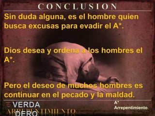 C O N C L U S I O NSin duda alguna, es el hombre quien busca excusas para evadir el A*.Dios desea y ordena a los hombres el A*.Pero el deseo de muchos hombres es continuar en el pecado y la maldad.elVERDADEROA* Arrepentimiento.ARREPENTIMIENTO
