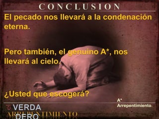C O N C L U S I O NEl pecado nos llevará a la condenación eterna.Pero también, el genuino A*, nos llevará al cielo.¿Usted que escogerá?A* Arrepentimiento.elVERDADEROARREPENTIMIENTO