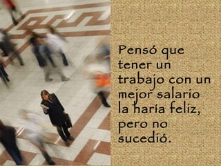 Pensó que tener un trabajo con un mejor salario la haría feliz, pero no sucedió.  