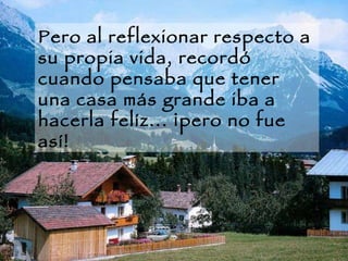 Pero al reflexionar respecto a su propia vida, recordó cuando pensaba que tener una casa más grande iba a hacerla felíz... ¡pero no fue así!  