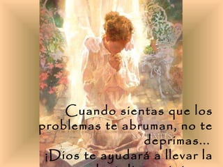 Cuando sientas que los problemas te abruman, no te deprimas...   ¡Dios te ayudará a llevar la carga y te dará discernimiento para resolverlos!   