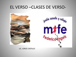 EL VERSO –CLASES DE VERSO-
LIC. JORGE CASTILLO
 