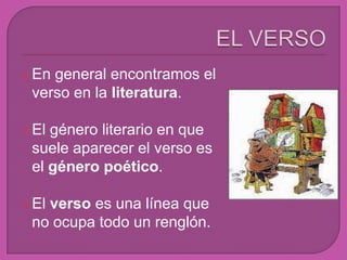 EL VERSOEn general encontramos el verso en la literatura.El género literario en que suele aparecer el verso es el género poético. El verso es una línea que no ocupa todo un renglón. 