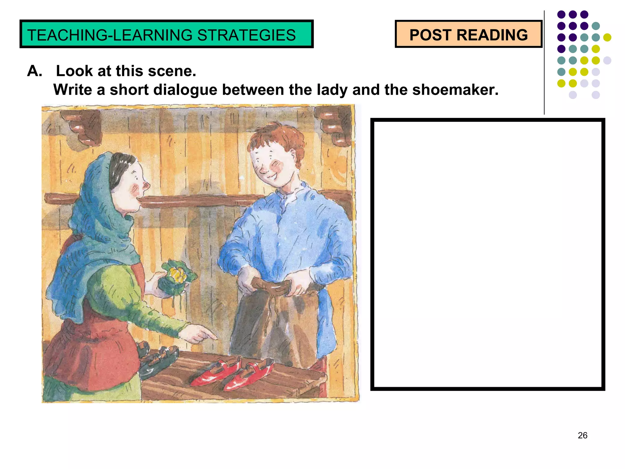 POST READING TEACHING-LEARNING STRATEGIES  A.  Look at this scene.  Write a short dialogue between the lady and the shoemaker.  