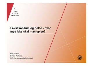 Laksekonsum og helse - hvor
mye laks skal man spise?

Edel Elvevoll,
Dekan/ Professor
UiT - Norges Arktiske Universitet

 