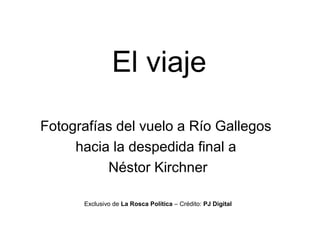 El viaje
Fotografías del vuelo a Río Gallegos
hacia la despedida final a
Néstor Kirchner
Exclusivo de La Rosca Política – Crédito: PJ Digital
 