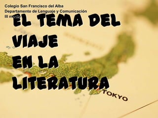 Colegio San Francisco del Alba
Departamento de Lenguaje y Comunicación
III medio

El tema del
viaje
en la
Literatura

 