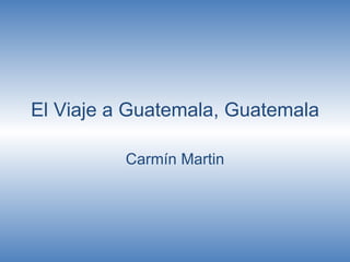 El Viaje a Guatemala, Guatemala Carmín Martin 