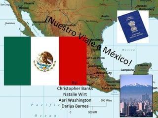 ¡Nuestro Viaje a México! By: Christopher Banks Natalie Wirt Aeri Washington Darius Barnes 