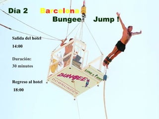 Duración: 30 minutos Día 2   B a r c e l o n a   Bungee  Jump ! Salida del hotel  14:00 Regreso al hotel 18:00 