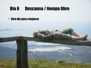 Día 6  Descanso / tiempo libre Otro día para relajarse   