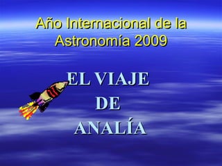 Año Internacional de la Astronomía 2009 EL VIAJE  DE  ANALÍA 