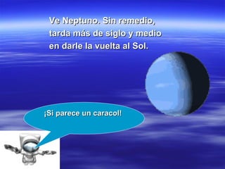 Ve Neptuno. Sin remedio, tarda más de siglo y medio en darle la vuelta al Sol. ¡Si parece un caracol!  